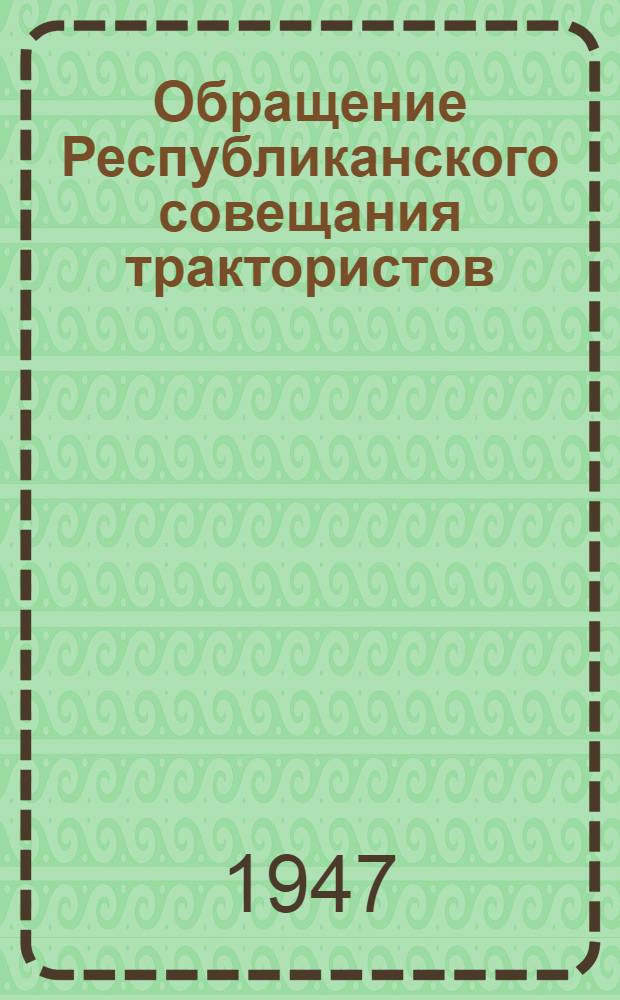 Обращение Республиканского совещания трактористов : Ко всем трактористам, механикам, ремонт. рабочим МТС и совхозов, ко всем рабочим, инж.-техн. работникам и руководителям пром. предприятий Узбекистана о подготовке трактор. парка к весенним работам