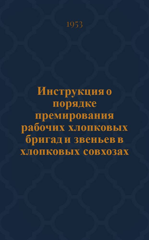 Инструкция о порядке премирования рабочих хлопковых бригад и звеньев в хлопковых совхозах : Утв. 19/X 1953 г.
