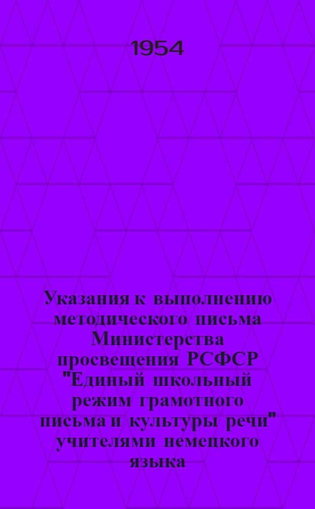 Указания к выполнению методического письма Министерства просвещения РСФСР "Единый школьный режим грамотного письма и культуры речи" учителями немецкого языка : Утв. Облоно 11/ VIII 1954 г
