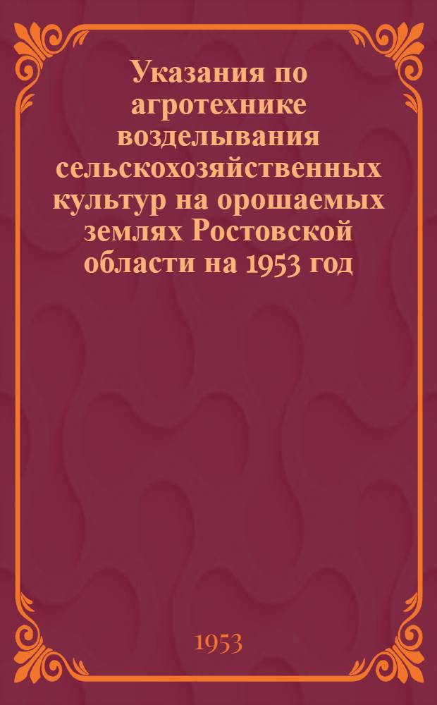 Указания по агротехнике возделывания сельскохозяйственных культур на орошаемых землях Ростовской области на 1953 год