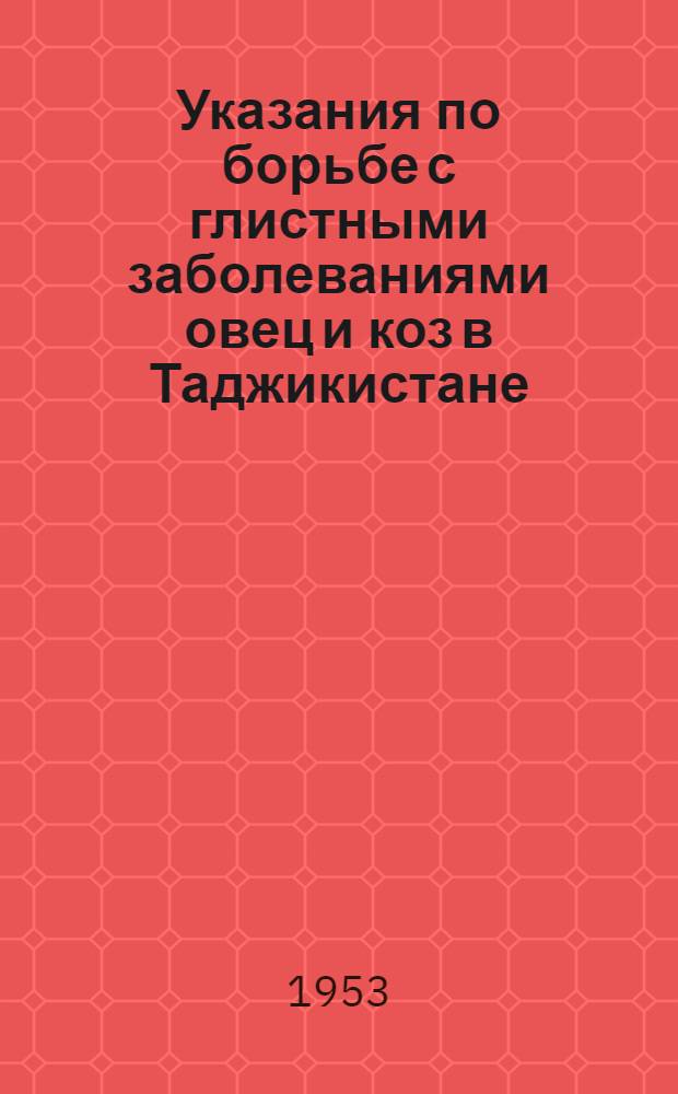 Указания по борьбе с глистными заболеваниями овец и коз в Таджикистане (гельминтозами) : Утв. 18/IV 1953 г