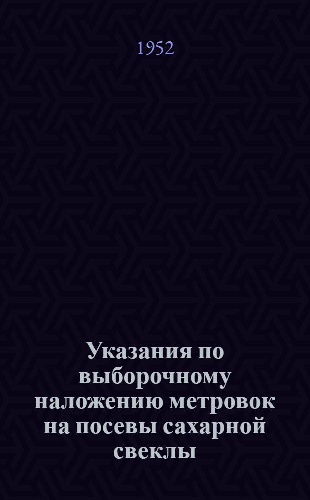 Указания по выборочному наложению метровок на посевы сахарной свеклы (фабричной) перед уборкой в 1952 году