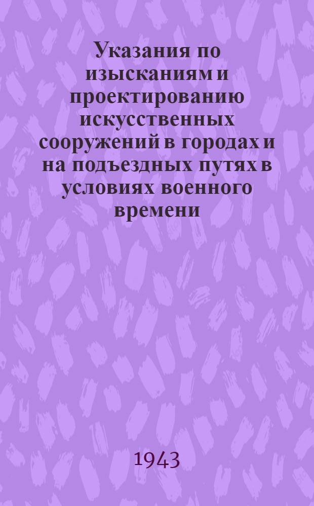 Указания по изысканиям и проектированию искусственных сооружений в городах и на подъездных путях в условиях военного времени