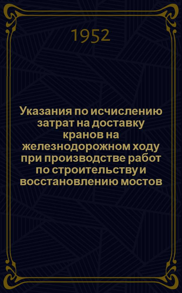 Указания по исчислению затрат на доставку кранов на железнодорожном ходу при производстве работ по строительству и восстановлению мостов