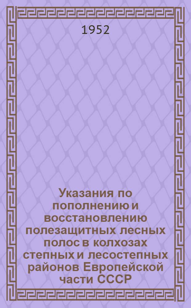 Указания по пополнению и восстановлению полезащитных лесных полос в колхозах степных и лесостепных районов Европейской части СССР. Указания по проведению лесоводственных мер ухода в молодых полезащитных лесных полосах