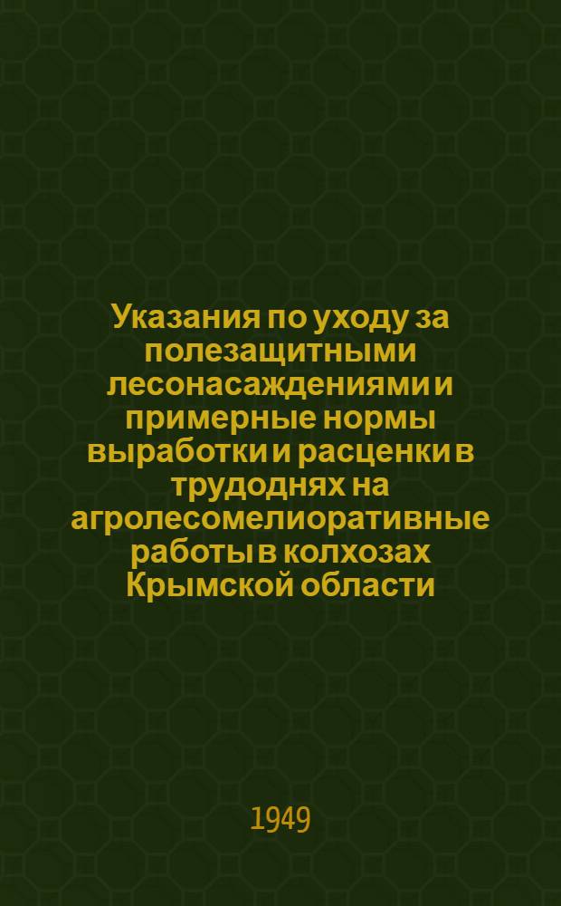 Указания по уходу за полезащитными лесонасаждениями и примерные нормы выработки и расценки в трудоднях на агролесомелиоративные работы [в колхозах Крымской области]