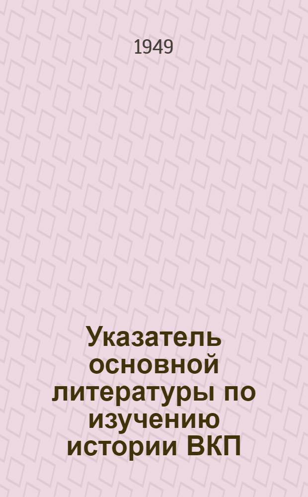 Указатель основной литературы по изучению истории ВКП(б)