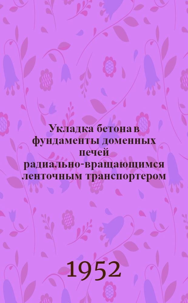 Укладка бетона в фундаменты доменных печей радиально-вращающимся ленточным транспортером : Предложение инж. Б.Х. Якубмана