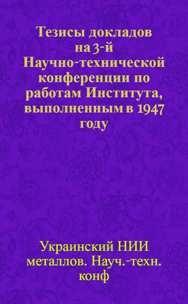 Тезисы докладов на 3-й Научно-технической конференции по работам Института, выполненным в 1947 году. 29-31-е мая 1948 г.