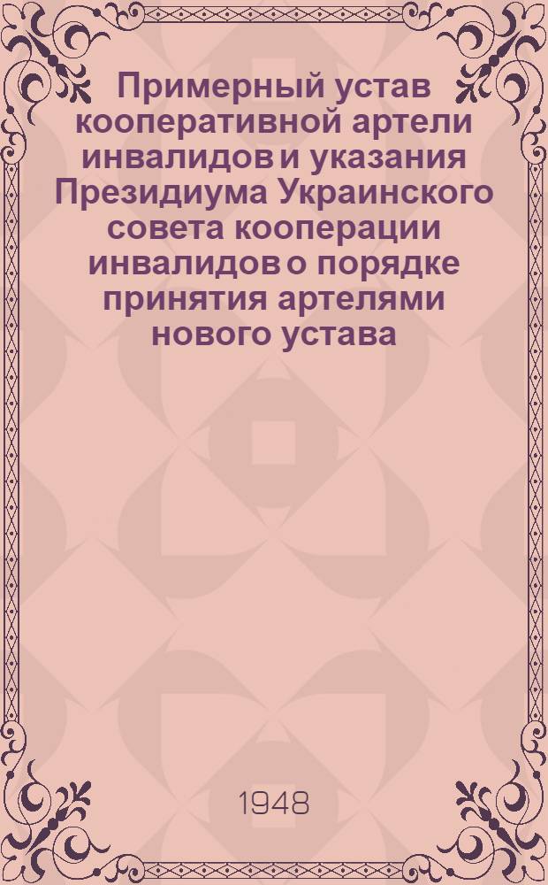 Примерный устав кооперативной артели инвалидов и указания Президиума Украинского совета кооперации инвалидов о порядке принятия артелями нового устава
