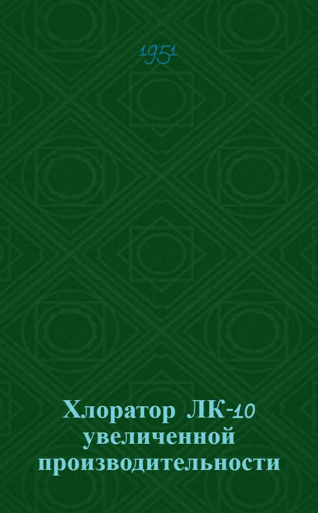 Хлоратор ЛК-10 увеличенной производительности (системы проф. Л.А. Кульского) : Краткое описание и инструкция к пользованию
