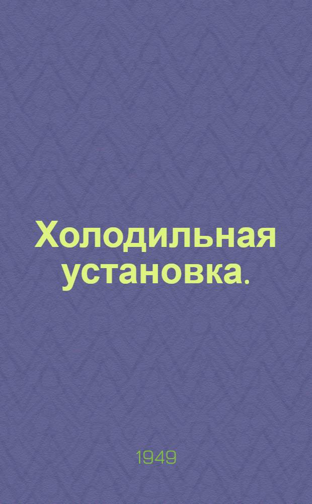 Холодильная установка. : Тип-600 : Руководство по эксплуатации и уходу