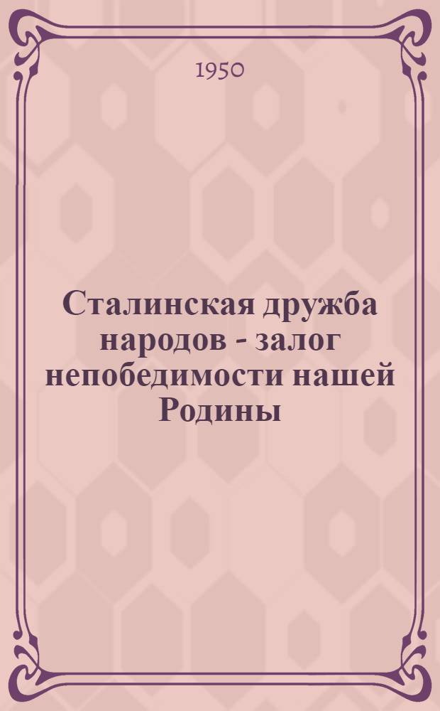 Сталинская дружба народов - залог непобедимости нашей Родины : К 70-летию со дня рождения И.В. Сталина