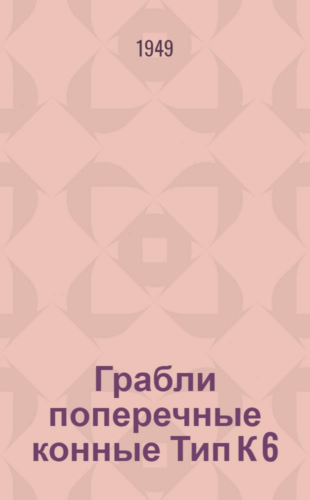 Грабли поперечные конные Тип К 6 : Описание устройства, руководство к сборке, уходу и эксплуатации