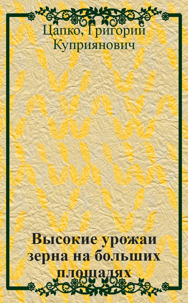 Высокие урожаи зерна на больших площадях : Бригадир колхоза им. Ленина, Гатчин. района, о своем опыте