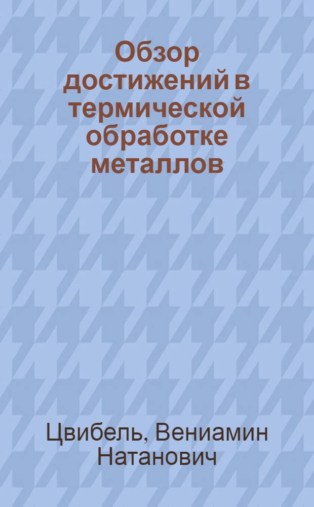 Обзор достижений в термической обработке металлов : (Стенограмма из цикла лекций для директоров и гл. инженеров)