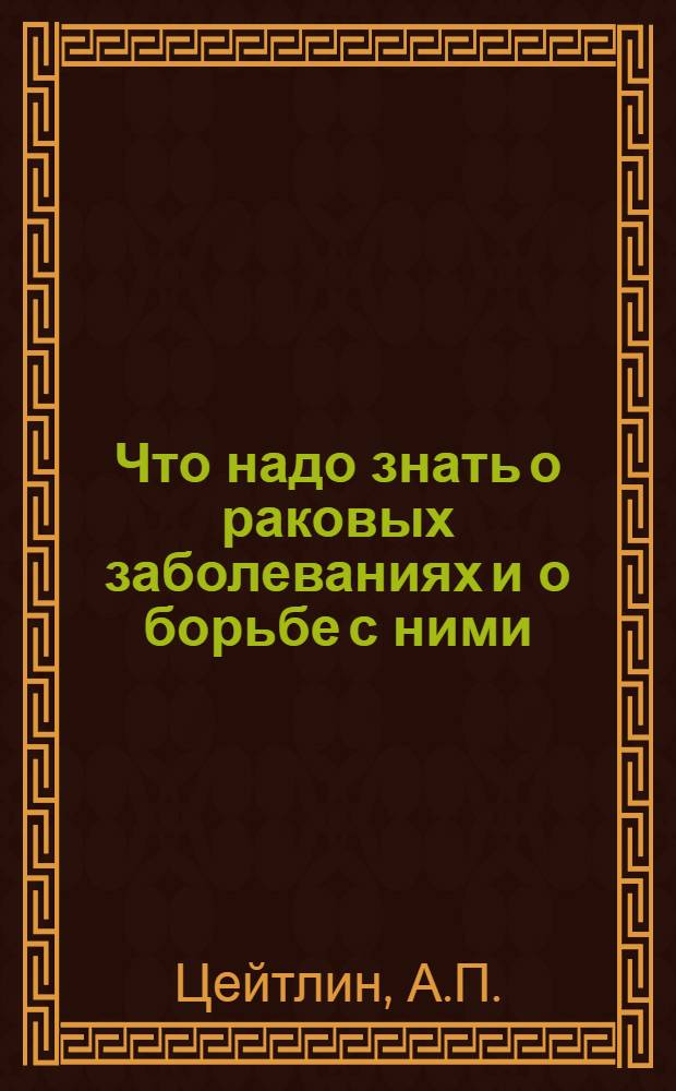 Что надо знать о раковых заболеваниях и о борьбе с ними