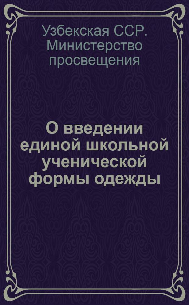 О введении единой школьной ученической формы одежды : Приказ от 26/IX 1953 г. и инструктивно-метод. письмо