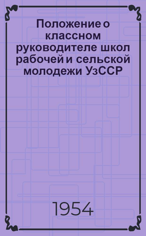Положение о классном руководителе школ рабочей и сельской молодежи УзССР : Утв. 18/VIII 1954 г.