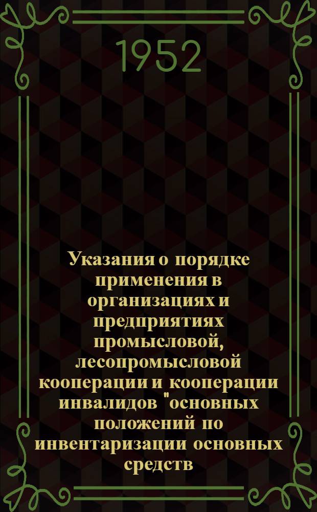 Указания о порядке применения в организациях и предприятиях промысловой, лесопромысловой кооперации и кооперации инвалидов "основных положений по инвентаризации основных средств, товаро-материальных ценностей, денежных средств и расчетов", утвержденных Министерством финансов СССР 8 апреля 1952 года