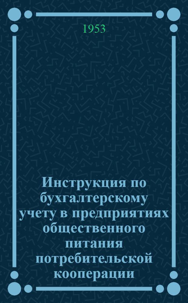 Инструкция по бухгалтерскому учету в предприятиях общественного питания потребительской кооперации : Утв. 22/X 1953 г.