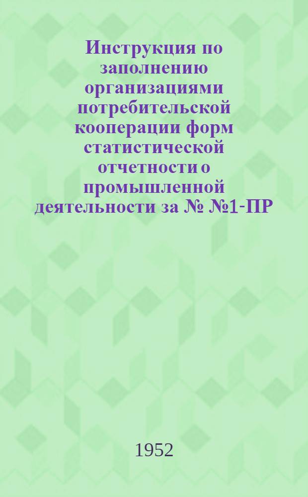 Инструкция по заполнению организациями потребительской кооперации форм статистической отчетности о промышленной деятельности за №№ 1-ПР, 2-ПР, 3-ПР, 4-ПР, 5-ПР и 6-ПР