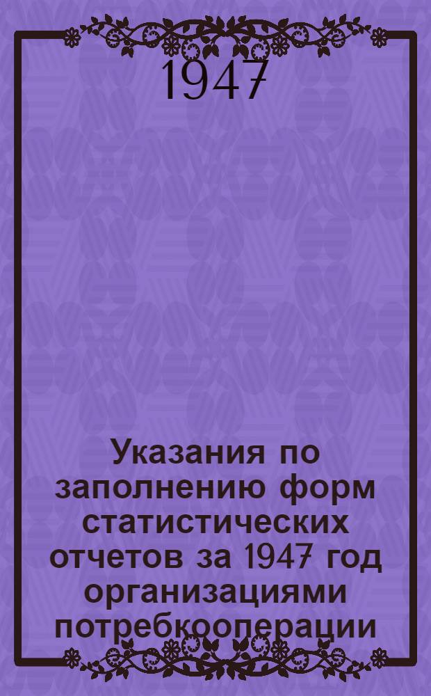 Указания по заполнению форм статистических отчетов за 1947 год организациями потребкооперации