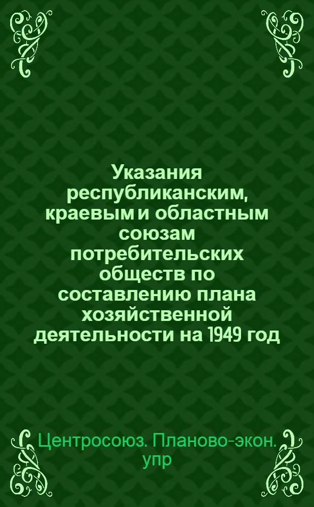 Указания республиканским, краевым и областным союзам потребительских обществ по составлению плана хозяйственной деятельности на 1949 год