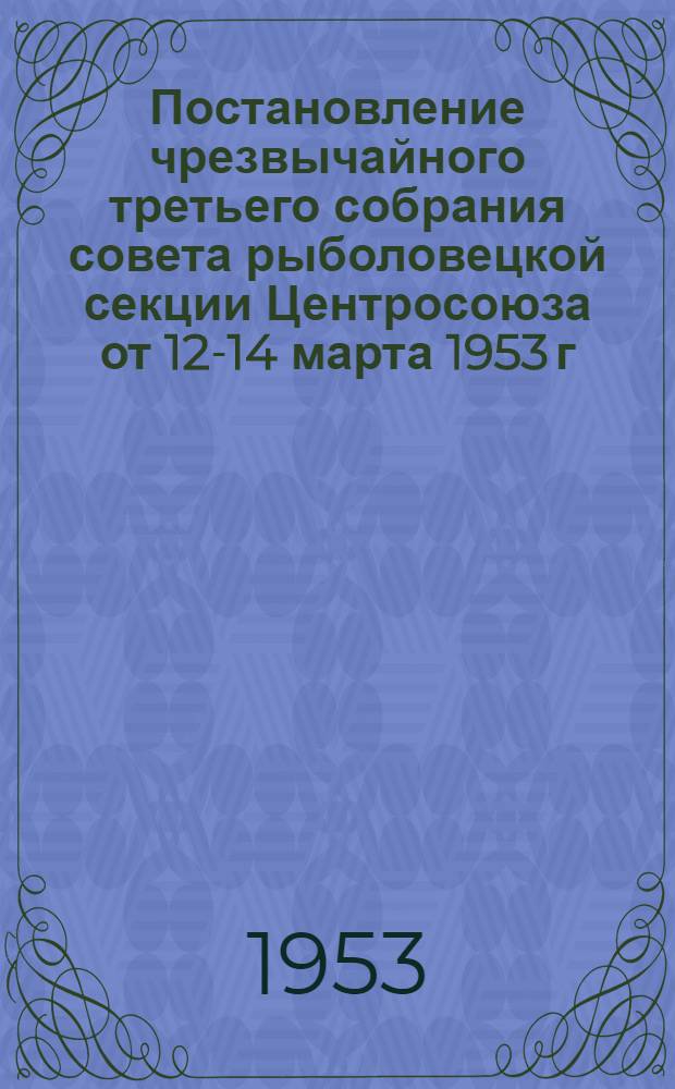 Постановление чрезвычайного третьего собрания совета рыболовецкой секции Центросоюза от 12-14 марта 1953 г. [О мерах по обеспечению сохранности кооперативной собственности]