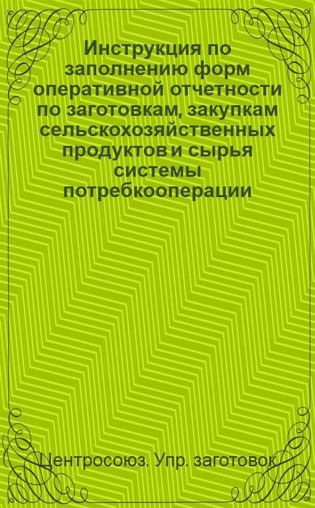 Инструкция по заполнению форм оперативной отчетности по заготовкам, закупкам сельскохозяйственных продуктов и сырья системы потребкооперации
