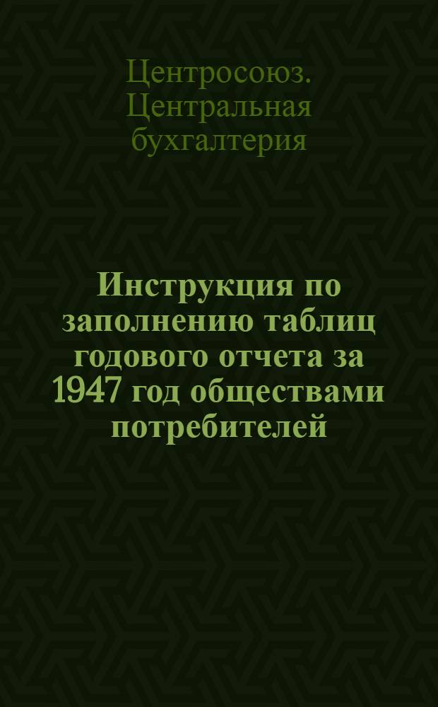 Инструкция по заполнению таблиц годового отчета за 1947 год обществами потребителей