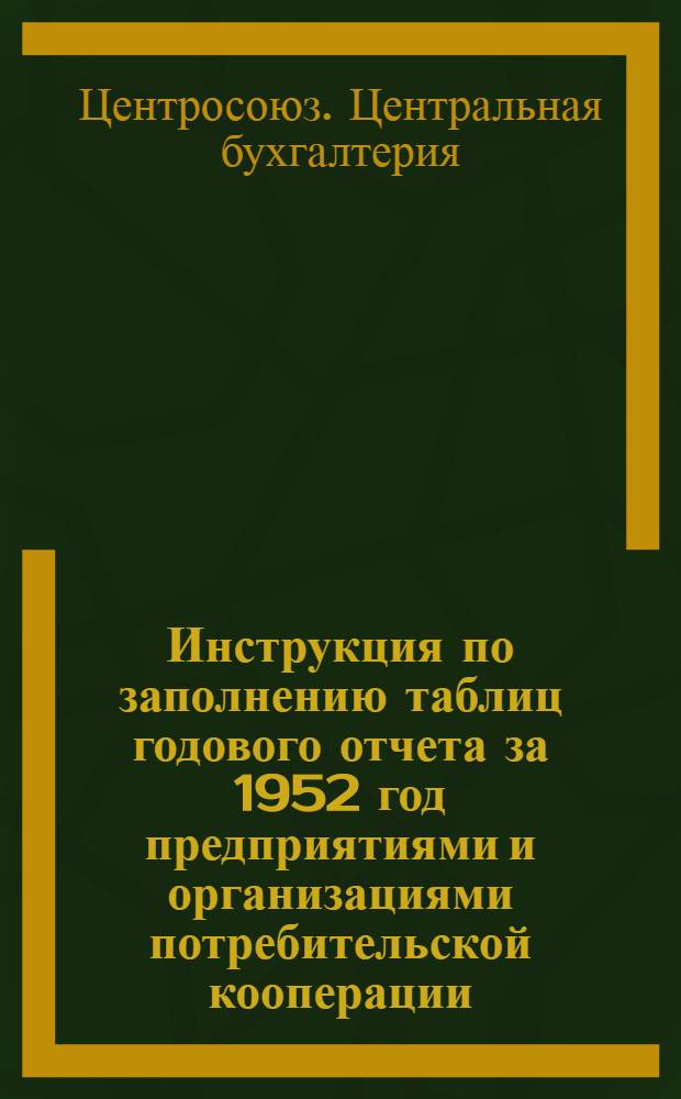 Инструкция по заполнению таблиц годового отчета за 1952 год предприятиями и организациями потребительской кооперации