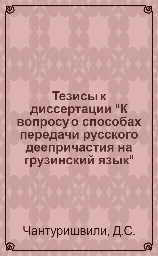 Тезисы к диссертации "К вопросу о способах передачи русского деепричастия на грузинский язык", представленной на соискание ученой степени кандидата филологических наук