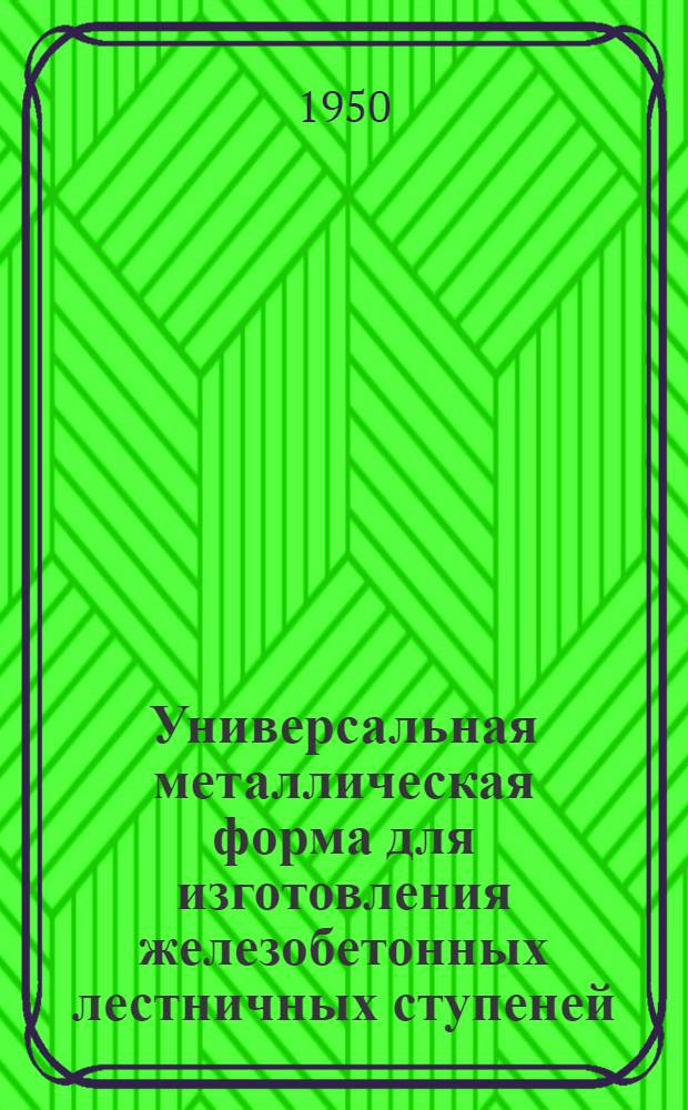 Универсальная металлическая форма для изготовления железобетонных лестничных ступеней : Предложение В.З. Свирина. (Укр. филиал Центр. бюро техн. помощи по строительству)