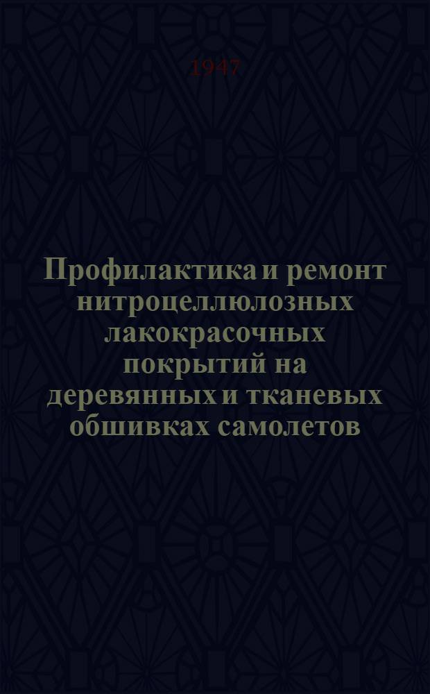 Профилактика и ремонт нитроцеллюлозных лакокрасочных покрытий на деревянных и тканевых обшивках самолетов : Утв. МАП 3/XII-1946 г