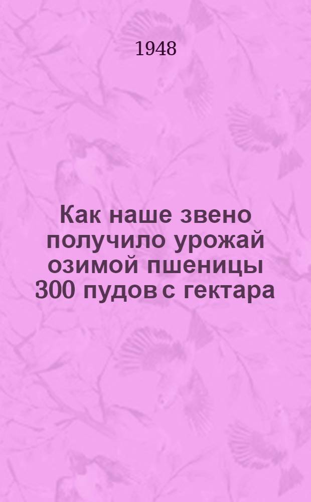 Как наше звено получило урожай озимой пшеницы 300 пудов с гектара