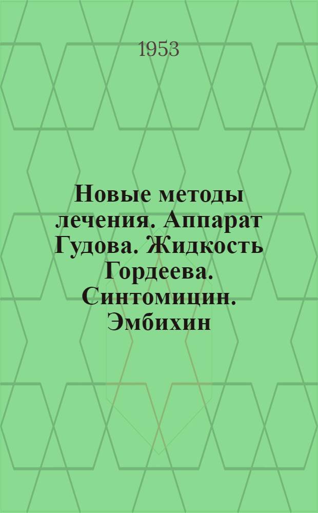 Новые методы лечения. Аппарат Гудова. Жидкость Гордеева. Синтомицин. Эмбихин : Библиогр. указатель с аннотациями