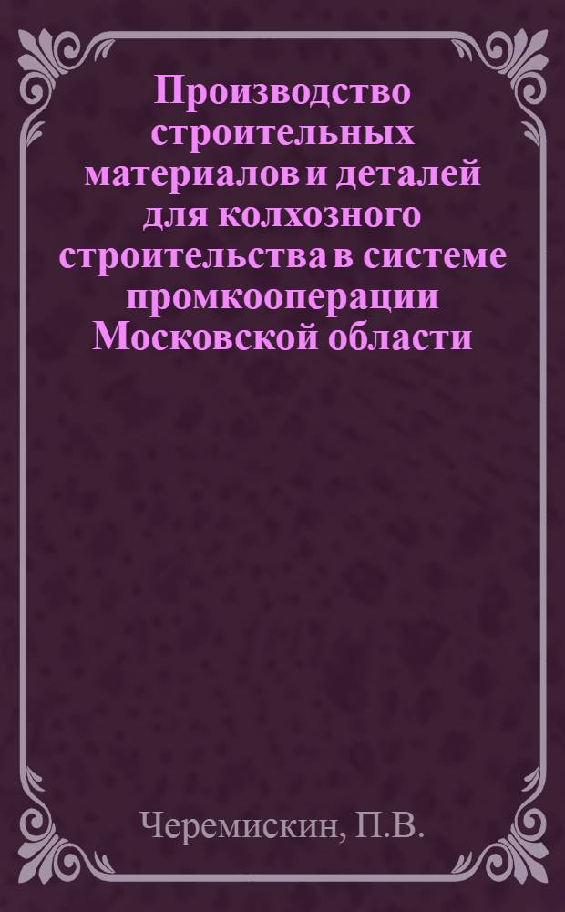 Производство строительных материалов и деталей для колхозного строительства в системе промкооперации Московской области