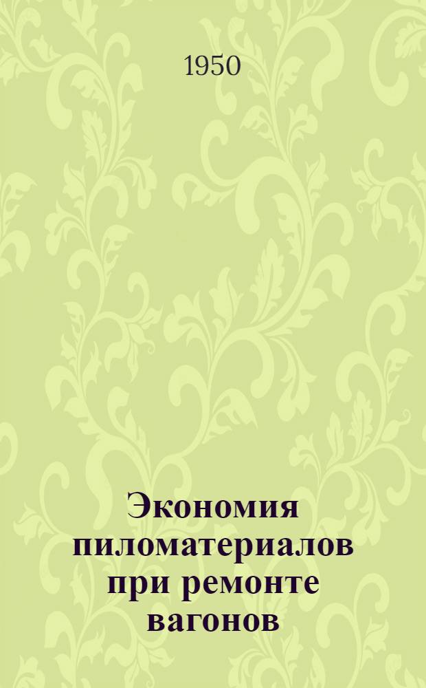 Экономия пиломатериалов при ремонте вагонов : Опыт работы столяра вагонного депо Сасово М.-Ряз. ж. д. т. Мельникова