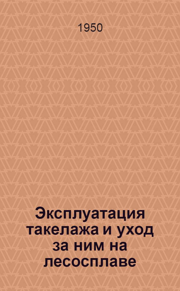 Эксплуатация такелажа и уход за ним на лесосплаве : Инструкция : Утв. Главлесосплавом