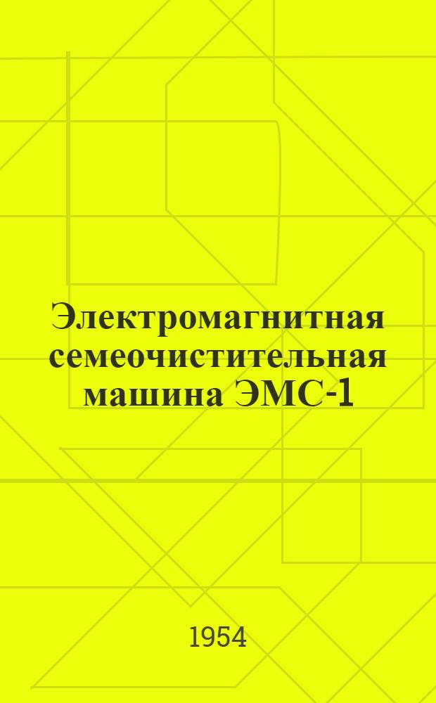 Электромагнитная семеочистительная машина ЭМС-1 : Устройство. Применение. Уход
