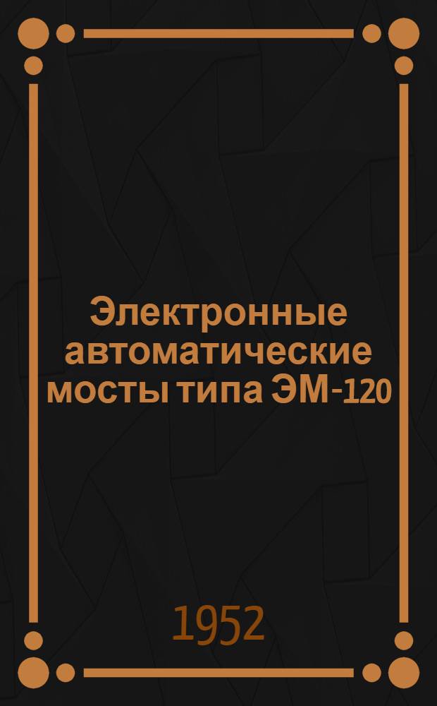 Электронные автоматические мосты типа ЭМ-120 : Инструкция № 60041