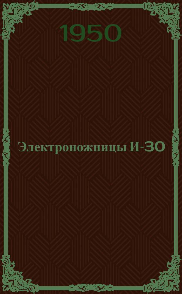 Электроножницы И-30 : (С универсальным однофазным коллекторным электродвигателем) : Инструкция по уходу и эксплуатации