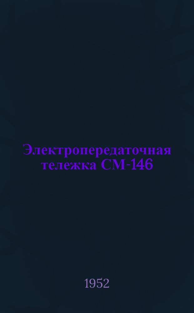 Электропередаточная тележка СМ-146 : Для перевозки груженных кирпичом вагонеток вдоль сушильных камер : Руководство по эксплуатации