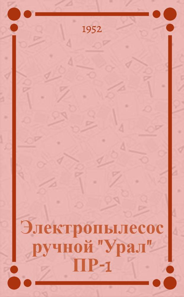 Электропылесос ручной "Урал" ПР-1 : Инструкция