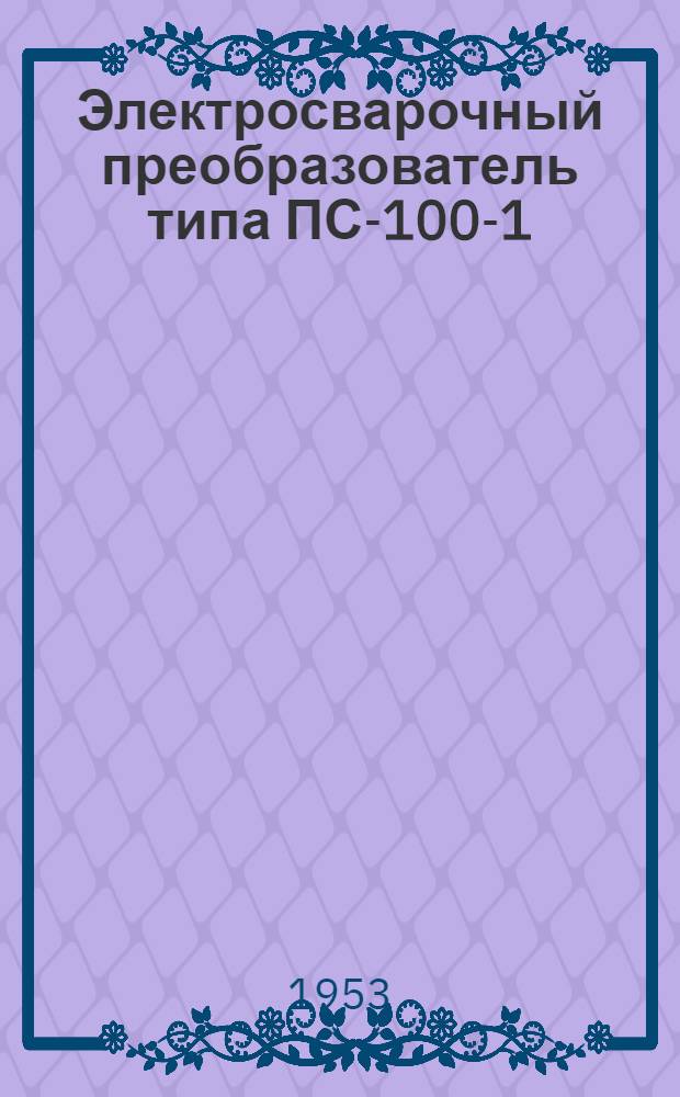 Электросварочный преобразователь типа ПС-100-1 : (Описание и инструкция по эксплуатации)