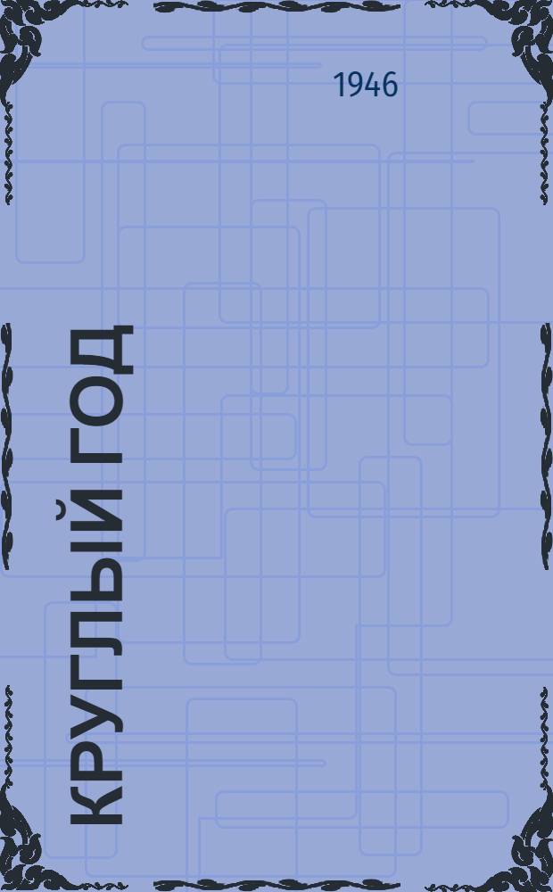 Круглый год : Книга-календарь для детей на 1947 год : Для дошкол. и мл. возраста