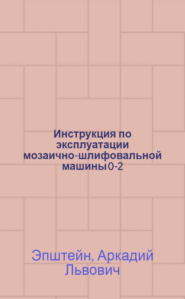 Инструкция по эксплуатации мозаично-шлифовальной машины 0-2