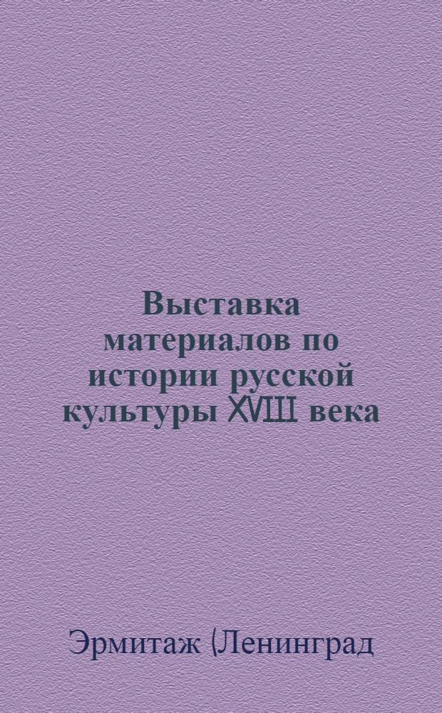 Выставка материалов по истории русской культуры XVIII века (1725-1800) : Путеводитель