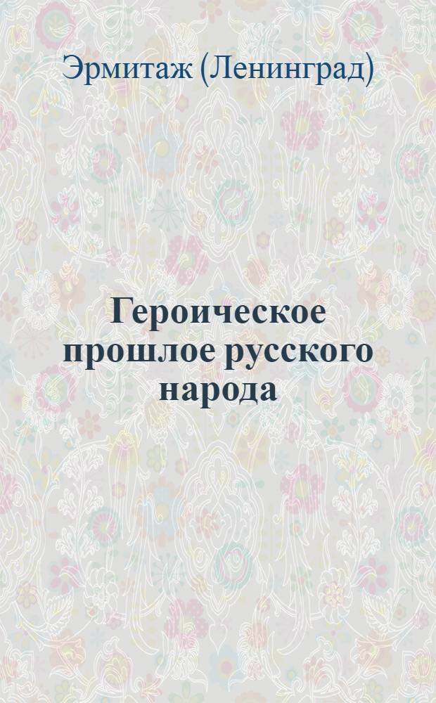 Героическое прошлое русского народа : Путеводитель по выставке